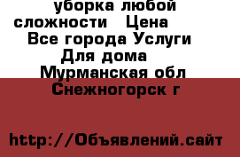 уборка любой сложности › Цена ­ 250 - Все города Услуги » Для дома   . Мурманская обл.,Снежногорск г.